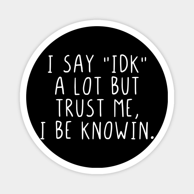 I say IDK a lot but trust me, I be knowin. Magnet by StraightDesigns